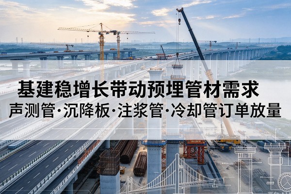 达州基建稳增长带动预埋监测管材需求，声测管、沉降板、注浆管订单持续放量