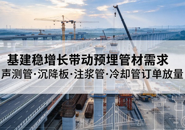 达州基建稳增长带动预埋监测管材需求，声测管、沉降板、注浆管订单持续放量